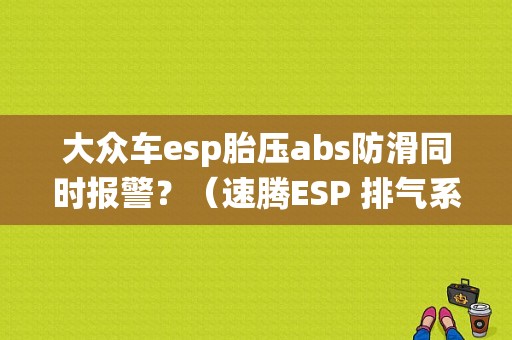 大众车esp胎压abs防滑同时报警？（速腾ESP 排气系统故障灯）-图2
