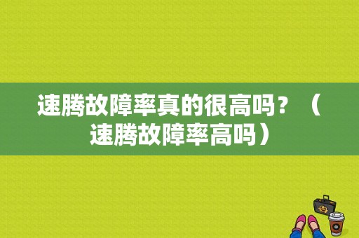 速腾故障率真的很高吗？（速腾故障率高吗）-图1
