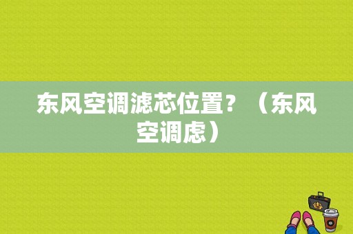 东风空调滤芯位置？（东风空调虑）-图1