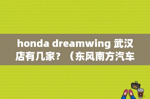 honda dreamwing 武汉店有几家？（东风南方汽车销售有限公司）-图1