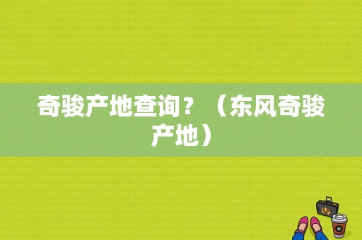 奇骏产地查询？（东风奇骏产地）-图1