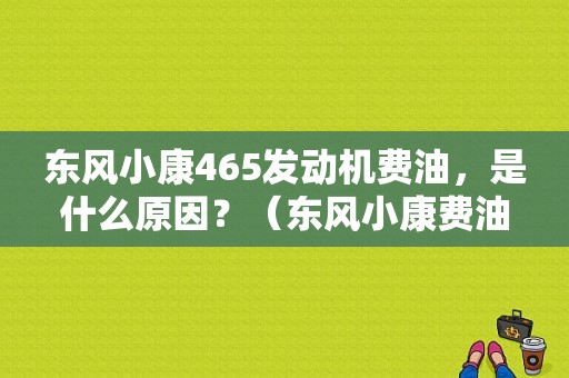东风小康465发动机费油，是什么原因？（东风小康费油吗）-图2