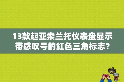 13款起亚索兰托仪表盘显示带感叹号的红色三角标志？（索兰托故障三角形A）-图1