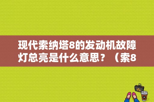 现代索纳塔8的发动机故障灯总亮是什么意思？（索8亮发动机故障灯）-图1