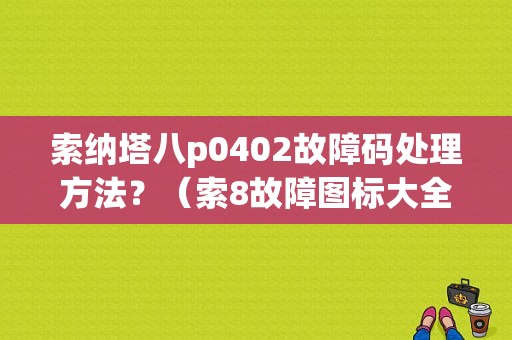 索纳塔八p0402故障码处理方法？（索8故障图标大全）-图1