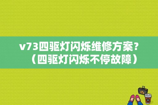 v73四驱灯闪烁维修方案？（四驱灯闪烁不停故障）-图1
