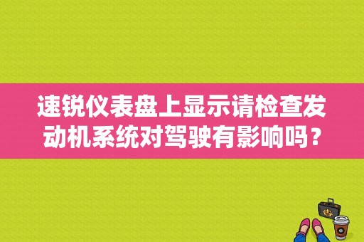 速锐仪表盘上显示请检查发动机系统对驾驶有影响吗？（速锐发动机故障灯亮）-图1