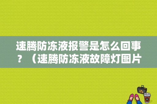 速腾防冻液报警是怎么回事？（速腾防冻液故障灯图片）-图1