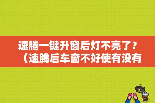 速腾一键升窗后灯不亮了？（速腾后车窗不好使有没有故障灯）-图1