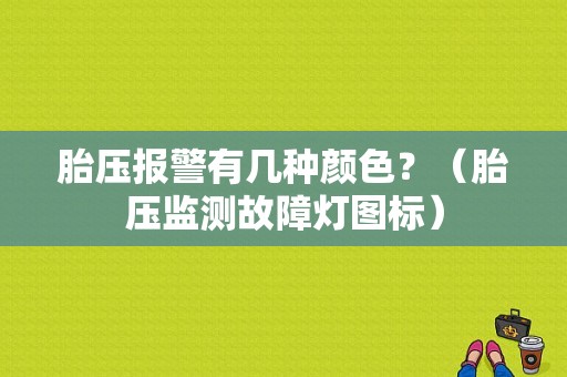 胎压报警有几种颜色？（胎压监测故障灯图标）-图1