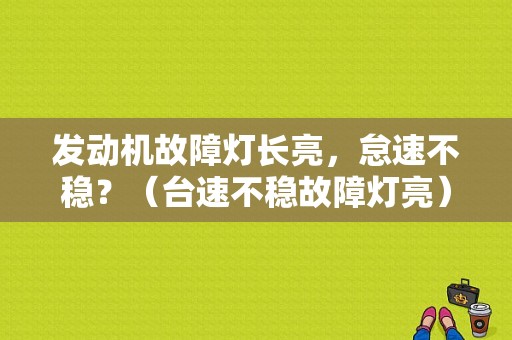 发动机故障灯长亮，怠速不稳？（台速不稳故障灯亮）-图1