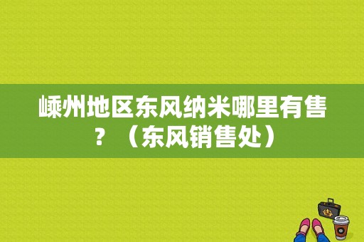 嵊州地区东风纳米哪里有售？（东风销售处）-图1