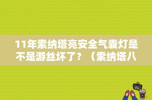 11年索纳塔亮安全气囊灯是不是游丝坏了？（索纳塔八代气囊故障灯亮）-图1