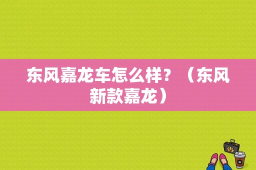 东风嘉龙车怎么样？（东风新款嘉龙）-图1