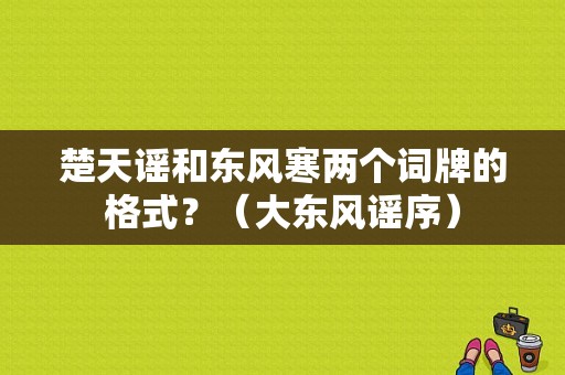 楚天谣和东风寒两个词牌的格式？（大东风谣序）-图1