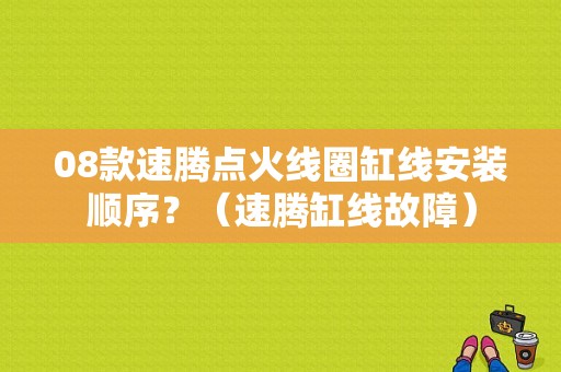 08款速腾点火线圈缸线安装顺序？（速腾缸线故障）-图1