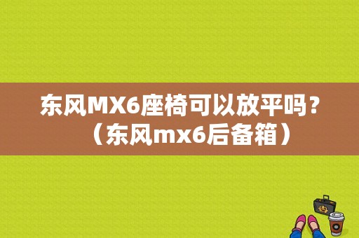 东风MX6座椅可以放平吗？（东风mx6后备箱）-图1