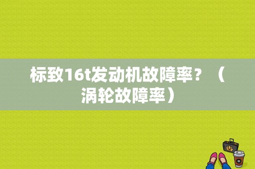 标致16t发动机故障率？（涡轮故障率）-图1