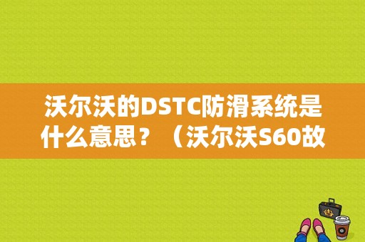 沃尔沃的DSTC防滑系统是什么意思？（沃尔沃S60故障码DSTC）-图1
