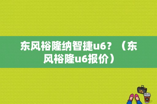 东风裕隆纳智捷u6？（东风裕隆u6报价）-图1