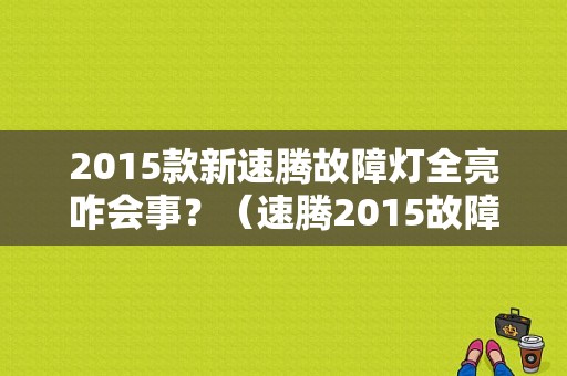 2015款新速腾故障灯全亮咋会事？（速腾2015故障指示灯）-图1