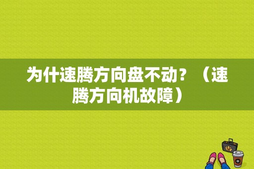 为什速腾方向盘不动？（速腾方向机故障）-图1