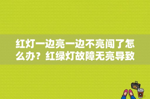 红灯一边亮一边不亮闯了怎么办？红绿灯故障无亮导致闯红灯-图1