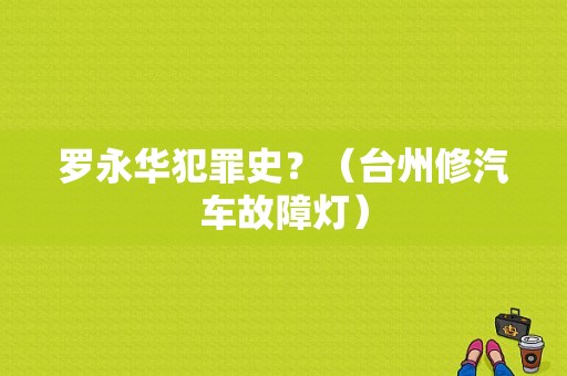 罗永华犯罪史？（台州修汽车故障灯）-图1