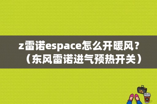 z雷诺espace怎么开暖风？（东风雷诺进气预热开关）-图1