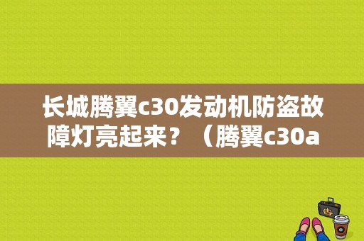 长城腾翼c30发动机防盗故障灯亮起来？（腾翼c30abs故障灯亮）-图1