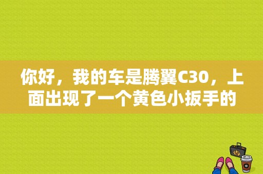 你好，我的车是腾翼C30，上面出现了一个黄色小扳手的标志是怎么回事啊？（腾翼c30扳手故障灯原因）-图1