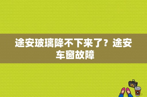 途安玻璃降不下来了？途安 车窗故障-图1