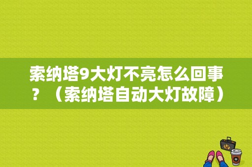 索纳塔9大灯不亮怎么回事？（索纳塔自动大灯故障）-图1