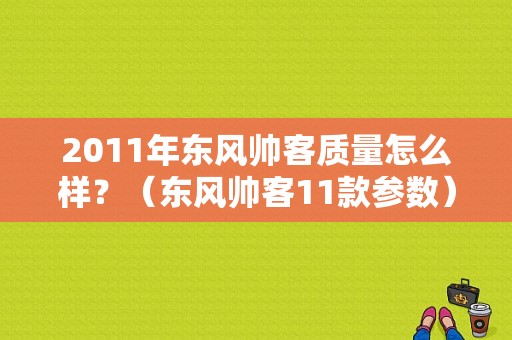 2011年东风帅客质量怎么样？（东风帅客11款参数）-图1