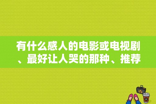 有什么感人的电影或电视剧、最好让人哭的那种、推荐一下？（新东风御风领运版）-图1