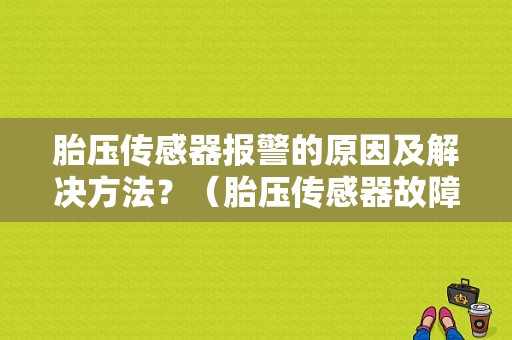 胎压传感器报警的原因及解决方法？（胎压传感器故障怎么解决）-图1