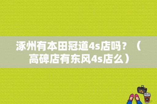 涿州有本田冠道4s店吗？（高碑店有东风4s店么）-图1
