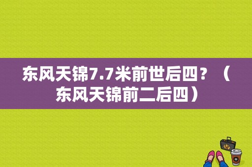 东风天锦7.7米前世后四？（东风天锦前二后四）-图1