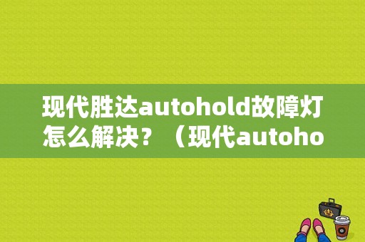 现代胜达autohold故障灯怎么解决？（现代autohold故障）-图1