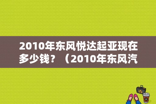 2010年东风悦达起亚现在多少钱？（2010年东风汽车）-图1