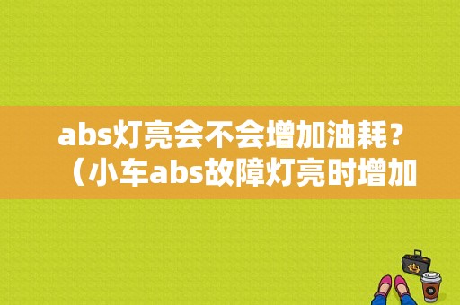 abs灯亮会不会增加油耗？（小车abs故障灯亮时增加油耗吗）-图1
