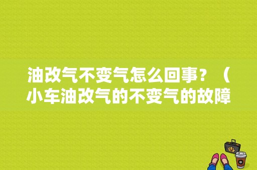 油改气不变气怎么回事？（小车油改气的不变气的故障）-图1