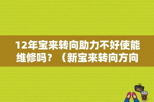 12年宝来转向助力不好使能维修吗？（新宝来转向方向故障）-图1
