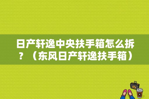 日产轩逸中央扶手箱怎么拆？（东风日产轩逸扶手箱）-图1