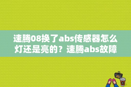 速腾08换了abs传感器怎么灯还是亮的？速腾abs故障后消失-图1