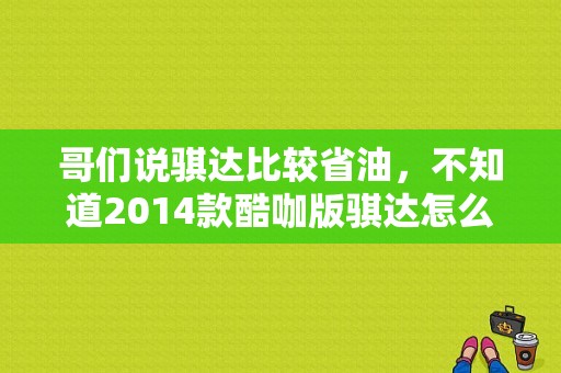 哥们说骐达比较省油，不知道2014款酷咖版骐达怎么样？（东风日产骐达酷咖版）-图1