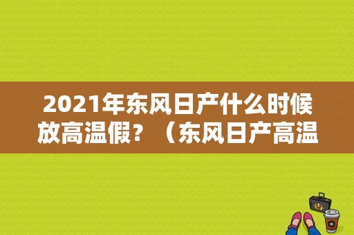 2021年东风日产什么时候放高温假？（东风日产高温提醒）-图1