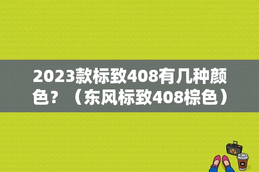 2023款标致408有几种颜色？（东风标致408棕色）-图1