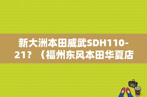 新大洲本田威武SDH110-21？（福州东风本田华夏店）-图1