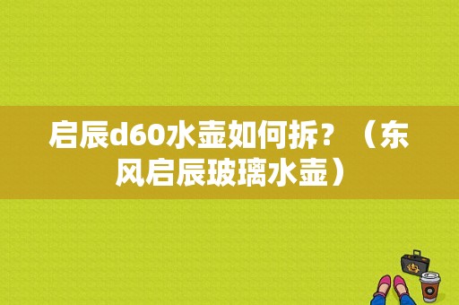 启辰d60水壶如何拆？（东风启辰玻璃水壶）-图1